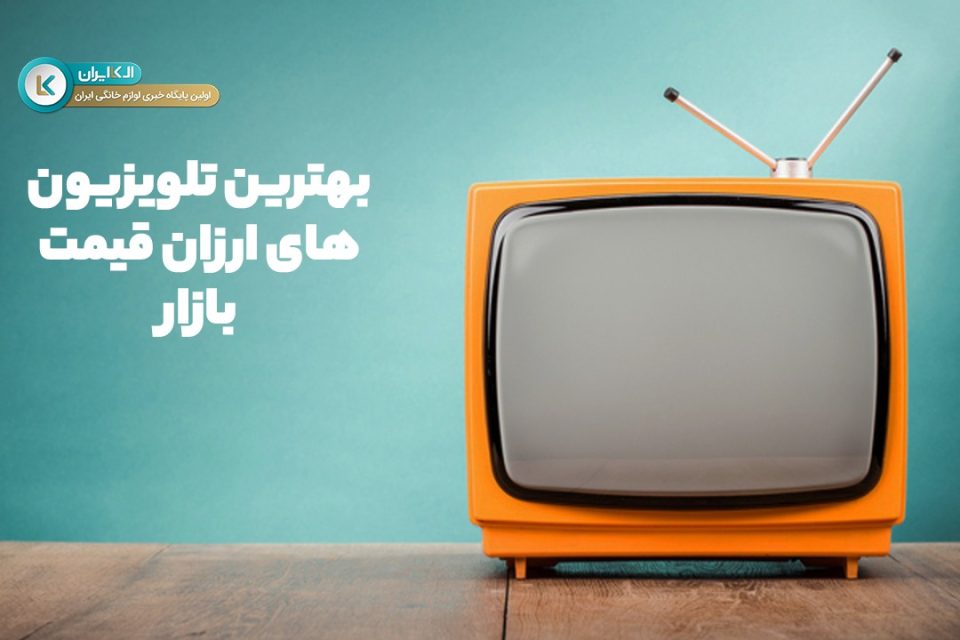بهترین تلویزیون های ارزان قیمت بازار لوازم خانگی ایران + جدول قیمت و مشخصات